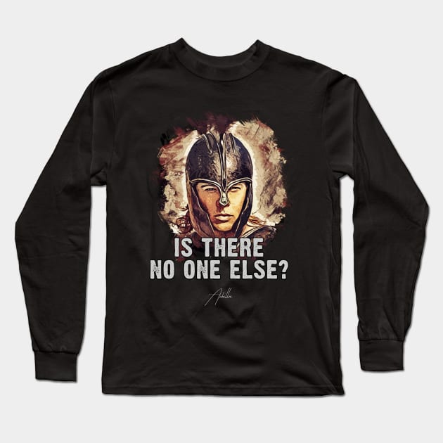 Achilles ➠ Is there no one else? ➠ famous movie quote Long Sleeve T-Shirt by Naumovski